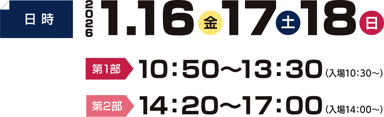 日時 2026年1月16（金）17（土）18（日） 第1部10:50～13:30（入場10:30～）　第2部14:20～17:00（入場14:00～）
